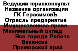 Ведущий юрисконсульт › Название организации ­ ГК ГерасимовЪ › Отрасль предприятия ­ Имущественное право › Минимальный оклад ­ 30 000 - Все города Работа » Вакансии   . Приморский край,Уссурийский г. о. 